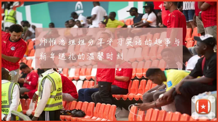 帅惟浩姐姐分享学习英语的趣事与新年送礼的温馨时刻