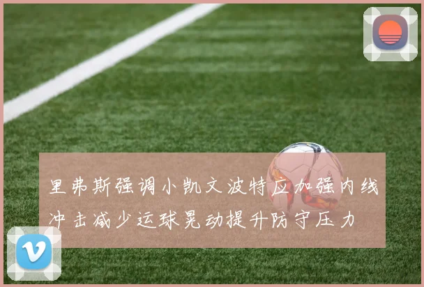 里弗斯强调小凯文波特应加强内线冲击减少运球晃动提升防守压力
