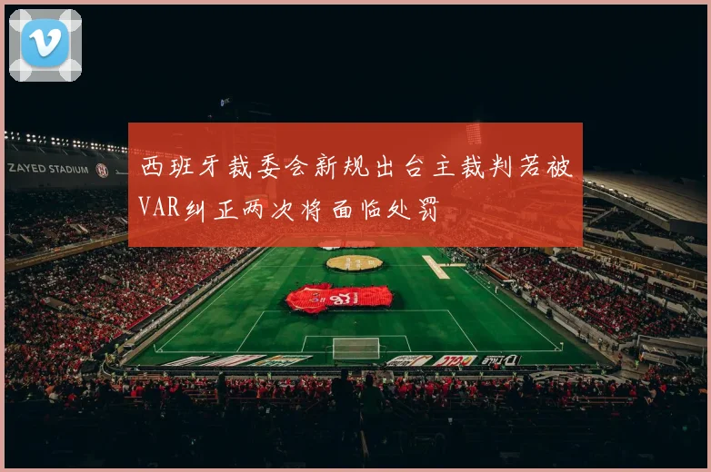 西班牙裁委会新规出台主裁判若被VAR纠正两次将面临处罚