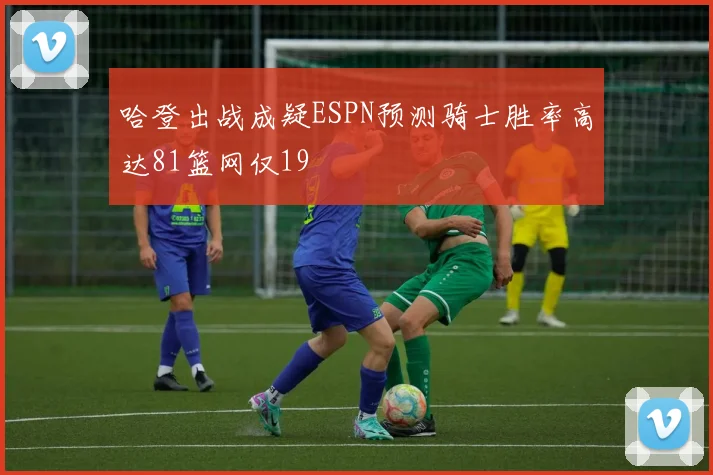 哈登出战成疑ESPN预测骑士胜率高达81篮网仅19