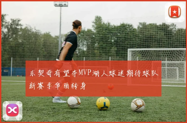 东契奇有望夺MVP湖人球迷期待球队新赛季华丽转身