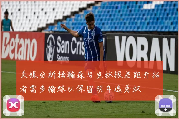 美媒分析杨瀚森与克林根差距开拓者需多输球以保留明年选秀权