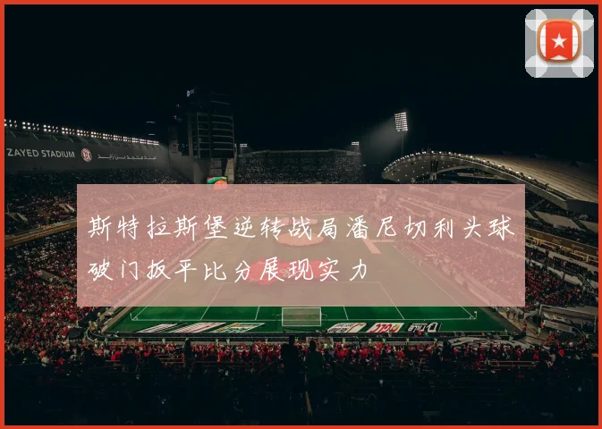 斯特拉斯堡逆转战局潘尼切利头球破门扳平比分展现实力