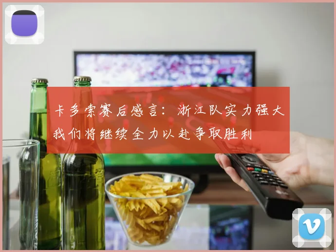 卡多索赛后感言：浙江队实力强大我们将继续全力以赴争取胜利