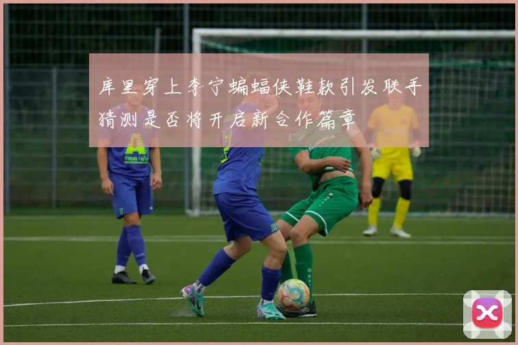 库里穿上李宁蝙蝠侠鞋款引发联手猜测是否将开启新合作篇章