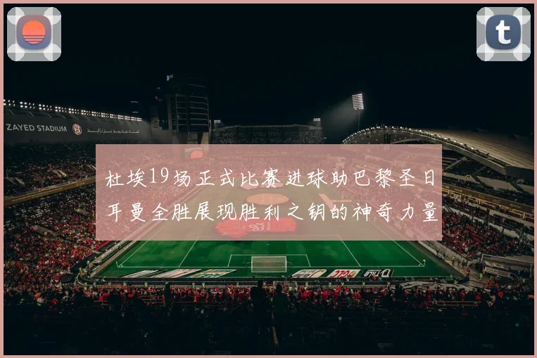 杜埃19场正式比赛进球助巴黎圣日耳曼全胜展现胜利之钥的神奇力量