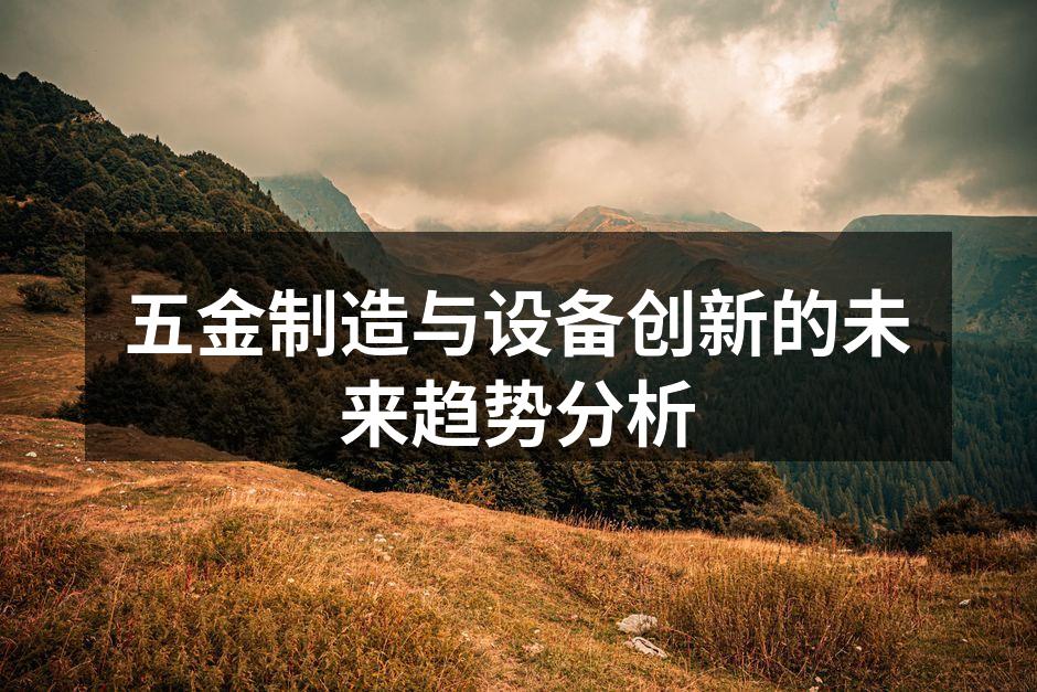 五金制造与设备创新的未来趋势分析