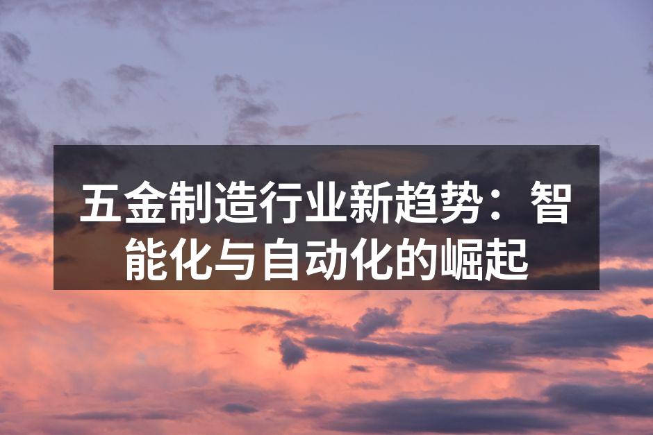 五金制造行业新趋势:智能化与自动化的崛起