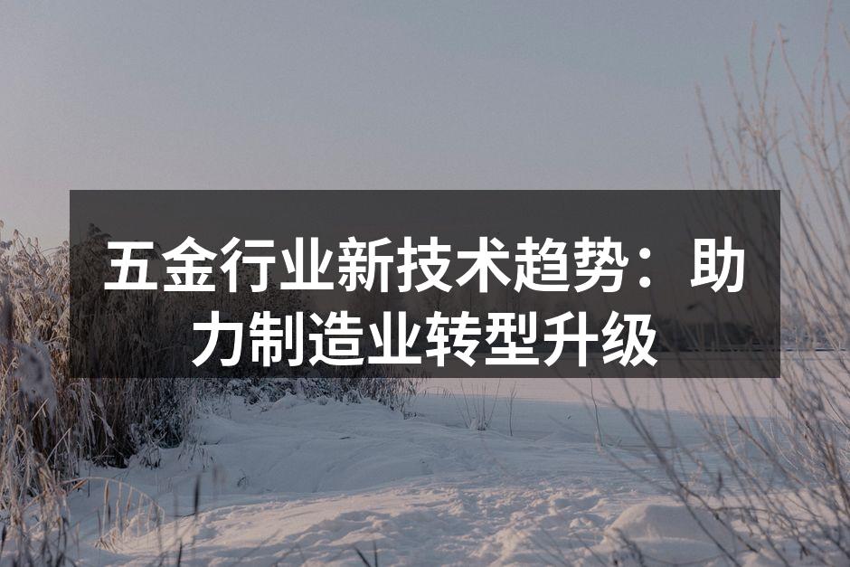 五金行业新技术趋势:助力制造业转型升级