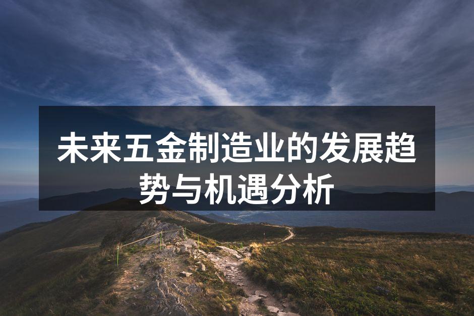 未来五金制造业的发展趋势与机遇分析